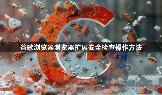 谷歌浏览器浏览器扩展安全检查操作方法1