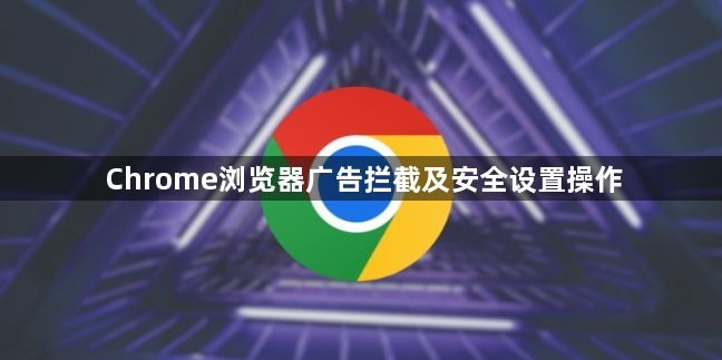 Chrome浏览器广告拦截及安全设置操作1