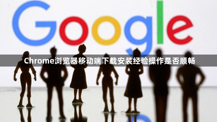 Chrome浏览器移动端下载安装经验操作是否顺畅1