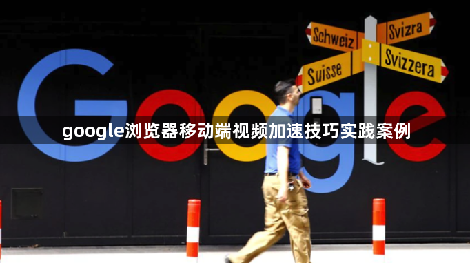 google浏览器移动端视频加速技巧实践案例1