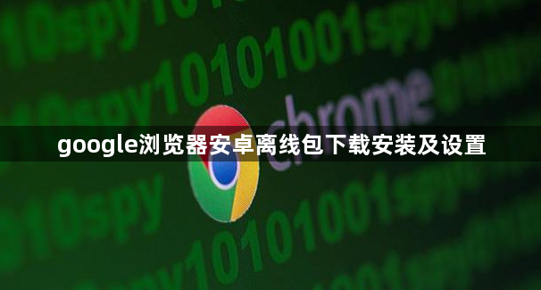 google浏览器安卓离线包下载安装及设置1