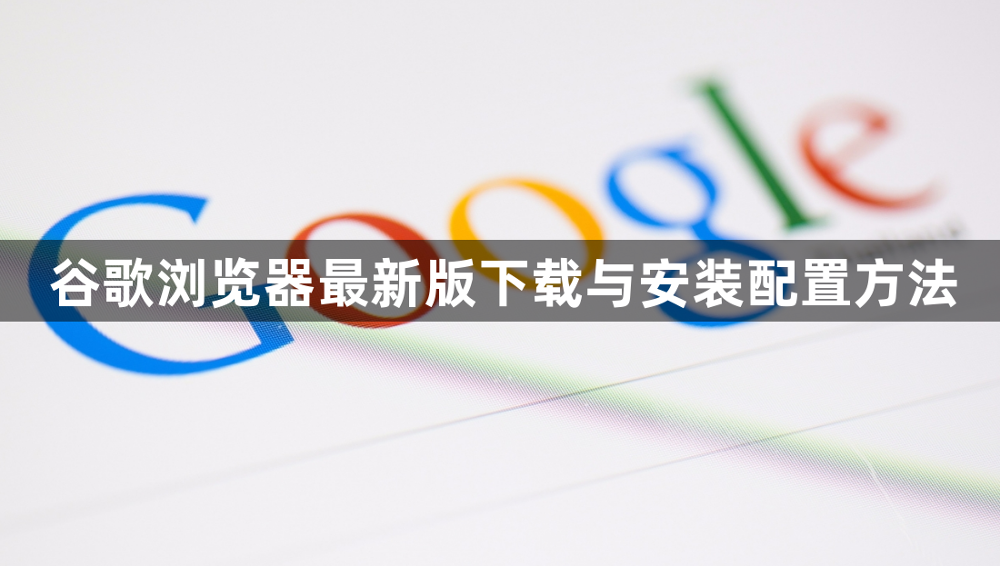 谷歌浏览器最新版下载与安装配置方法1