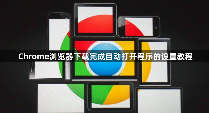 Chrome浏览器下载完成自动打开程序的设置教程1