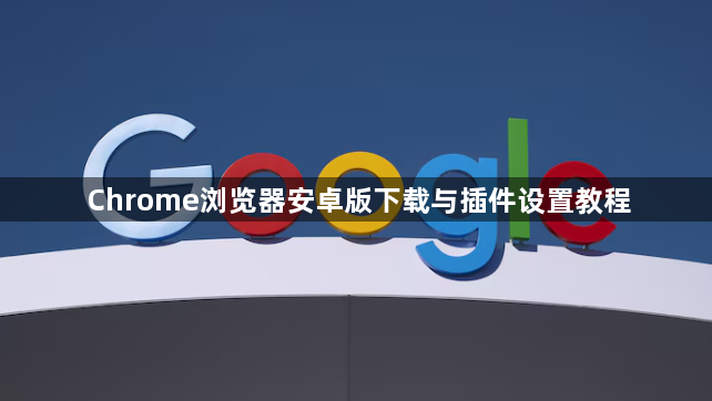 Chrome浏览器安卓版下载与插件设置教程1