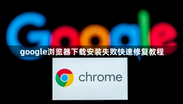 google浏览器下载安装失败快速修复教程1