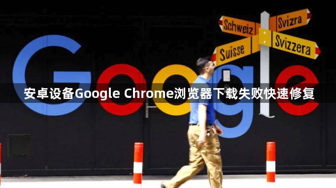 安卓设备Google Chrome浏览器下载失败快速修复1