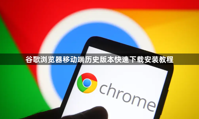 谷歌浏览器移动端历史版本快速下载安装教程1