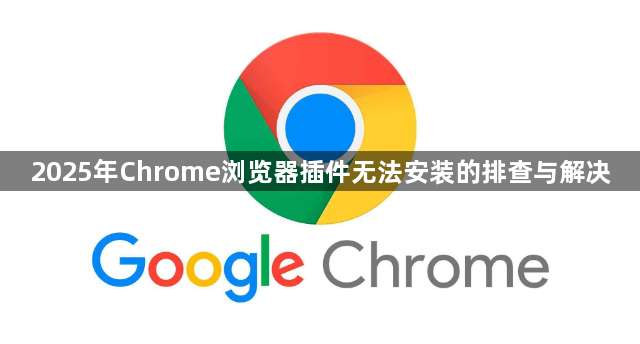 2025年Chrome浏览器插件无法安装的排查与解决1