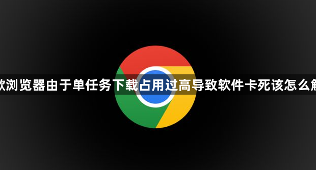 谷歌浏览器由于单任务下载占用过高导致软件卡死该怎么解决1