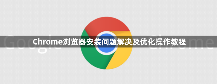 Chrome浏览器安装问题解决及优化操作教程1