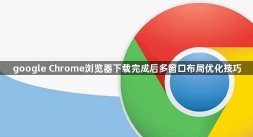 google Chrome浏览器下载完成后多窗口布局优化技巧1