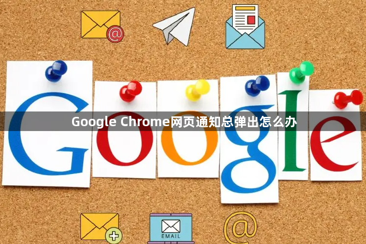 Google Chrome网页通知总弹出怎么办1