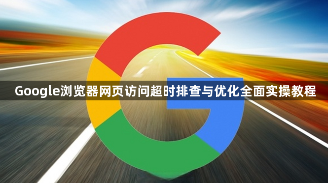 Google浏览器网页访问超时排查与优化全面实操教程1