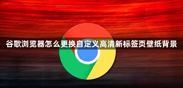 谷歌浏览器怎么更换自定义高清新标签页壁纸背景1