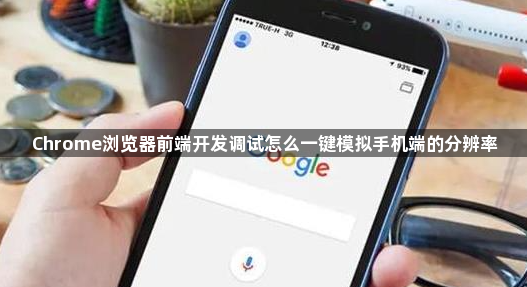 Chrome浏览器前端开发调试怎么一键模拟手机端的分辨率1