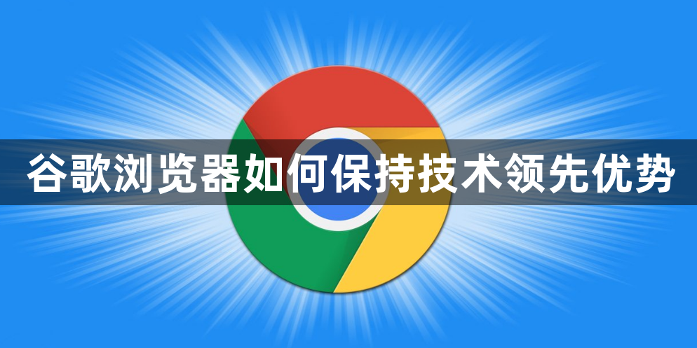 谷歌浏览器如何保持技术领先优势1