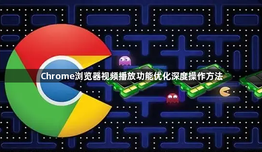 Chrome浏览器视频播放功能优化深度操作方法1