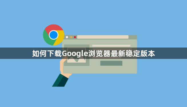 如何下载Google浏览器最新稳定版本1