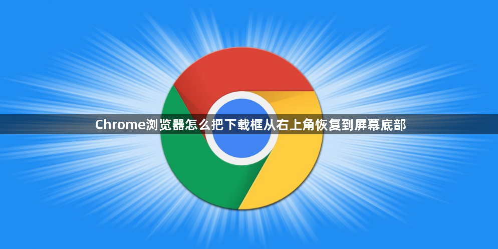Chrome浏览器怎么把下载框从右上角恢复到屏幕底部1
