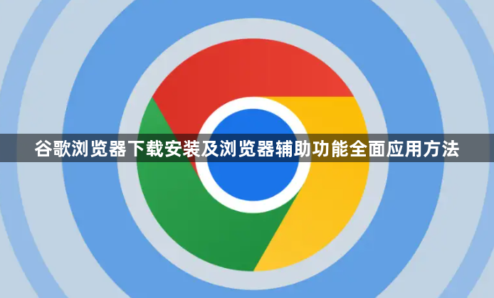 谷歌浏览器下载安装及浏览器辅助功能全面应用方法1