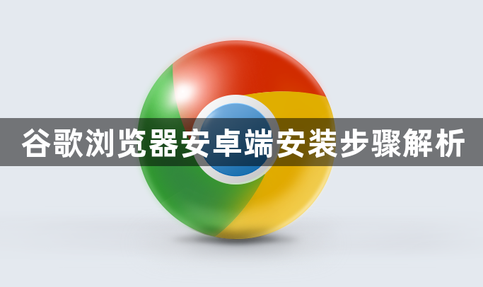 谷歌浏览器安卓端安装步骤解析1
