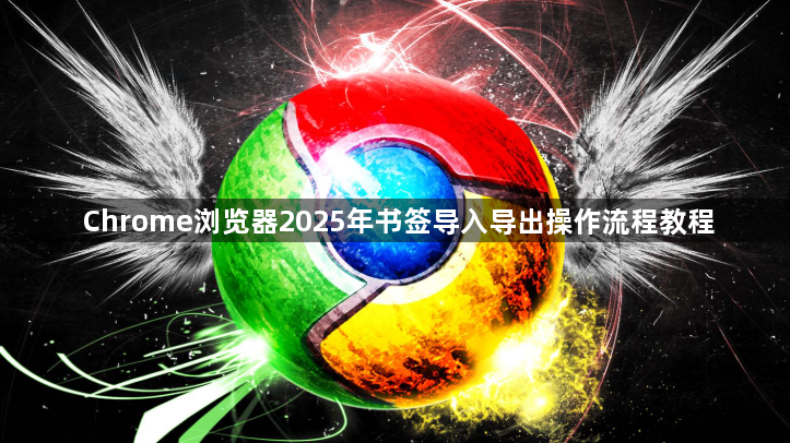 Chrome浏览器2025年书签导入导出操作流程教程1