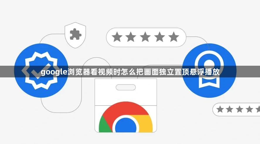google浏览器看视频时怎么把画面独立置顶悬浮播放1