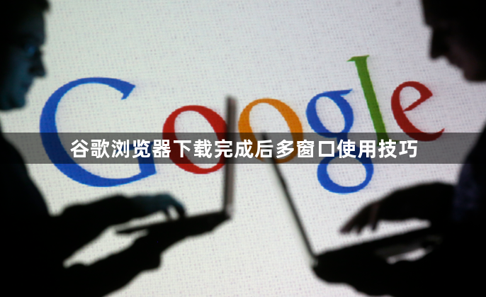 谷歌浏览器下载完成后多窗口使用技巧1