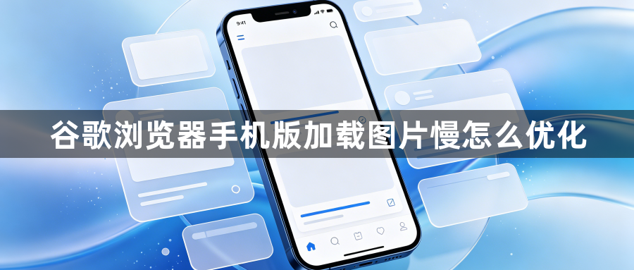 谷歌浏览器手机版加载图片慢怎么优化1