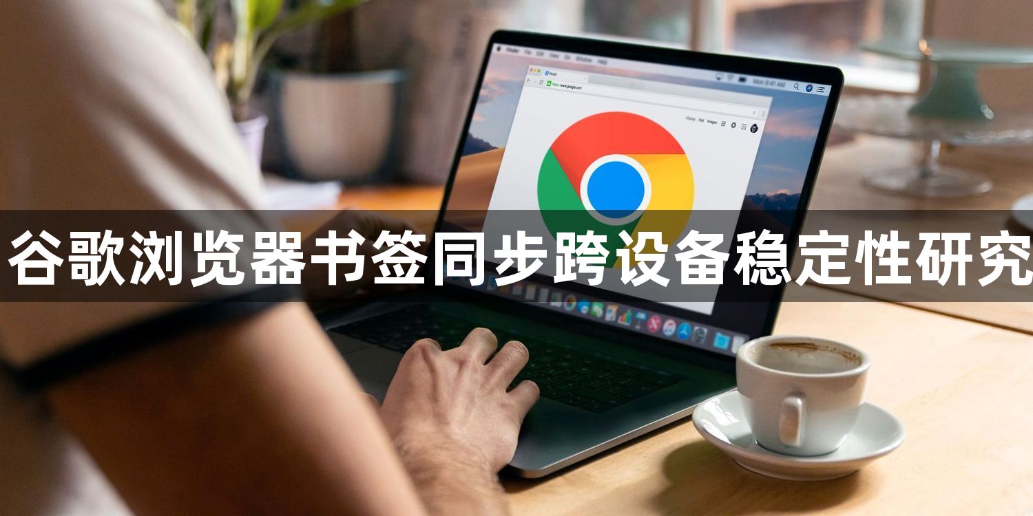 谷歌浏览器书签同步跨设备稳定性研究1