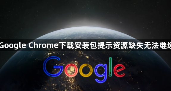 Google Chrome下载安装包提示资源缺失无法继续1