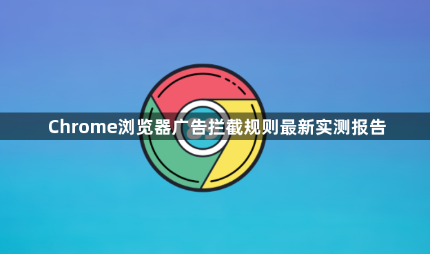 Chrome浏览器广告拦截规则最新实测报告1