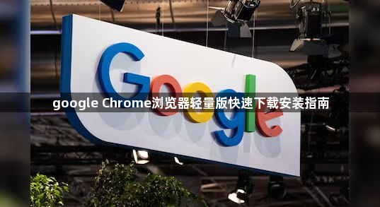google Chrome浏览器轻量版快速下载安装指南1