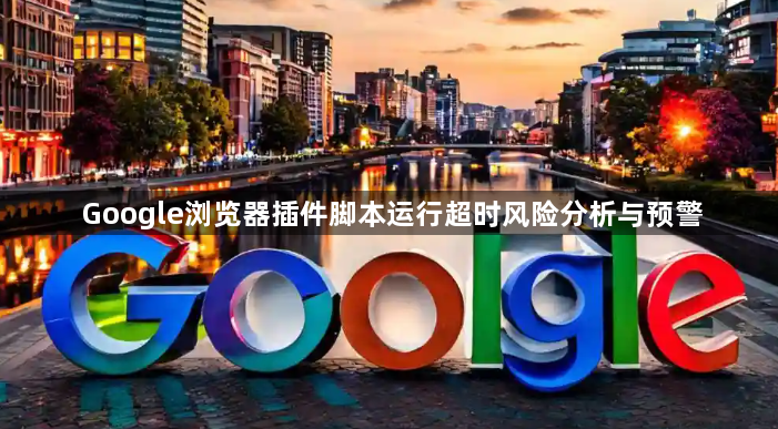 Google浏览器插件脚本运行超时风险分析与预警1