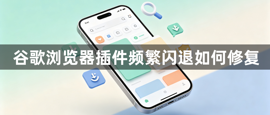 谷歌浏览器插件频繁闪退如何修复1