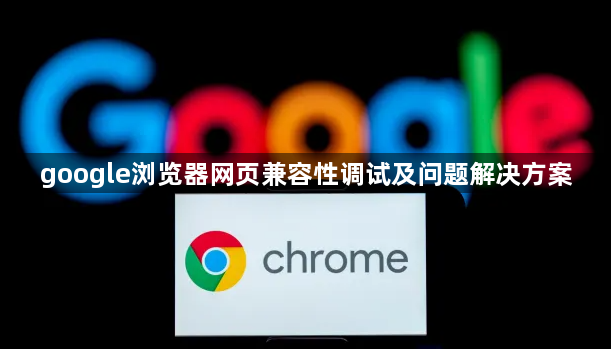 google浏览器网页兼容性调试及问题解决方案1