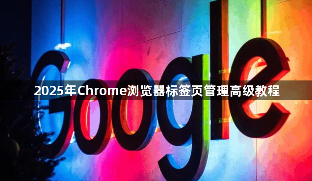 2025年Chrome浏览器标签页管理高级教程1
