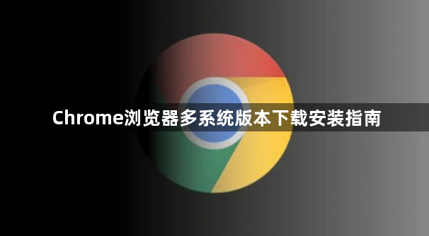 Chrome浏览器多系统版本下载安装指南1