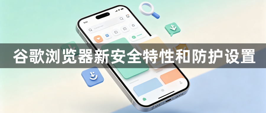 谷歌浏览器新安全特性和防护设置1