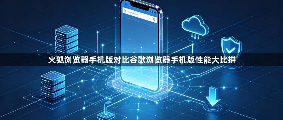 火狐浏览器手机版对比谷歌浏览器手机版性能大比拼1