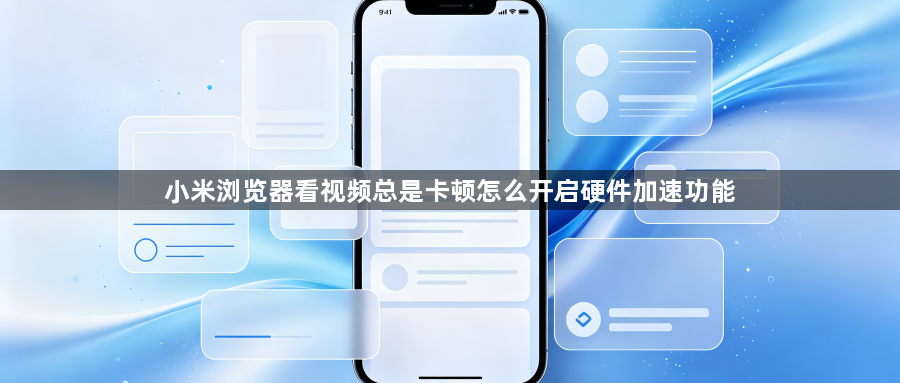 小米浏览器看视频总是卡顿怎么开启硬件加速功能1