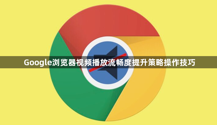 Google浏览器视频播放流畅度提升策略操作技巧1