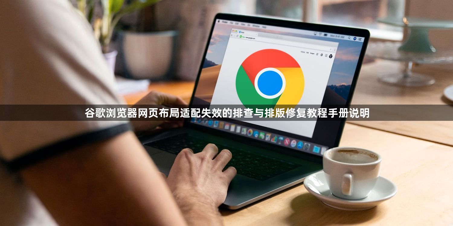 谷歌浏览器网页布局适配失效的排查与排版修复教程手册说明1