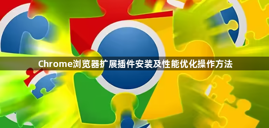 Chrome浏览器扩展插件安装及性能优化操作方法1
