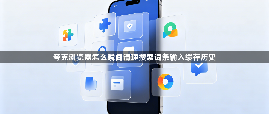 夸克浏览器怎么瞬间清理搜索词条输入缓存历史1