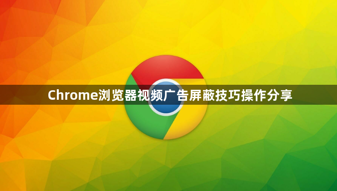 Chrome浏览器视频广告屏蔽技巧操作分享1