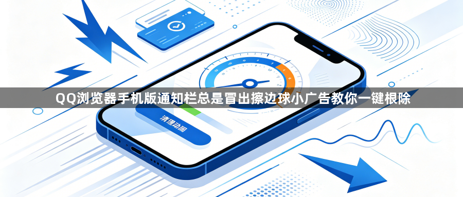 QQ浏览器手机版通知栏总是冒出擦边球小广告教你一键根除1