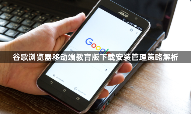 谷歌浏览器移动端教育版下载安装管理策略解析1