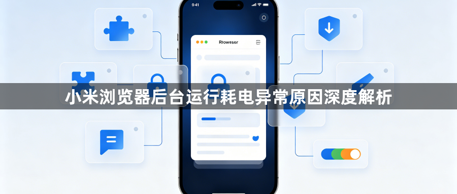 小米浏览器后台运行耗电异常原因深度解析1