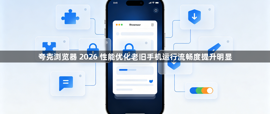 夸克浏览器 2026 性能优化老旧手机运行流畅度提升明显1